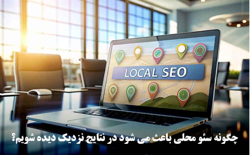 چگونه سئو محلی باعث می شود در نتایج نزدیک دیده شویم؟